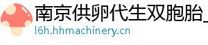 南京供卵代生双胞胎_南京供卵代生公司_南京供卵价格	
